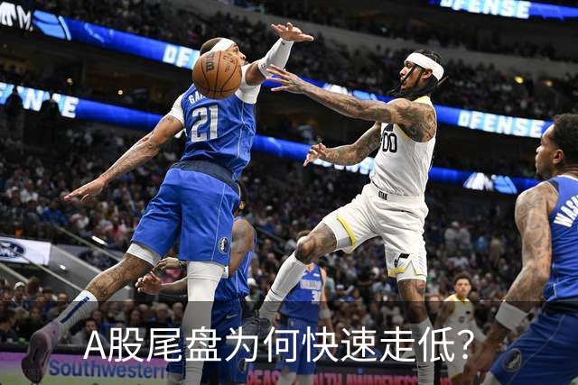 A股尾盘为何快速走低？