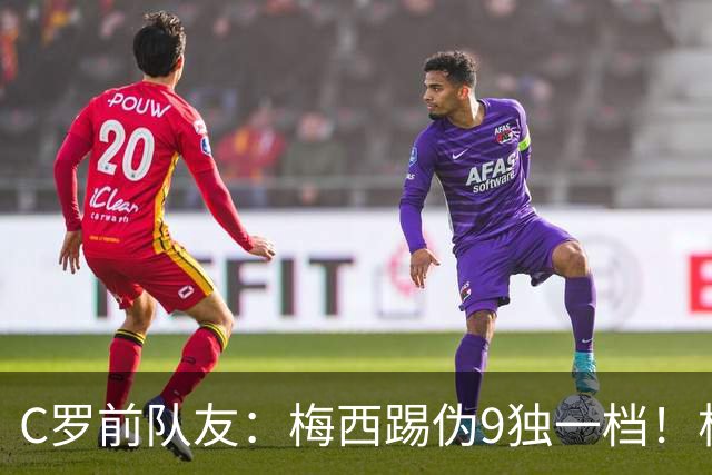 C罗前队友：梅西踢伪9独一档！根本无法被防守！