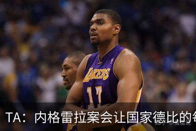 TA：内格雷拉案会让国家德比的每次吹罚，都会被球迷带着偏见审视