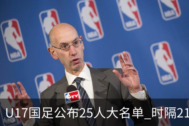 U17国足公布25人大名单 时隔21年将再战世少赛